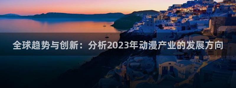 78动漫网页：全球趋势与创新：分析2023年动漫产业的发展方向