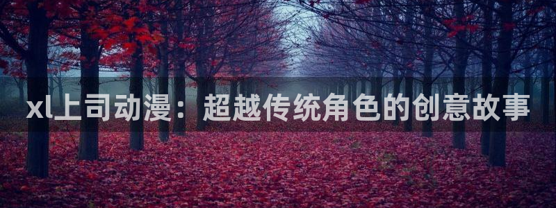 78动漫：xl上司动漫：超越传统角色的创意故事