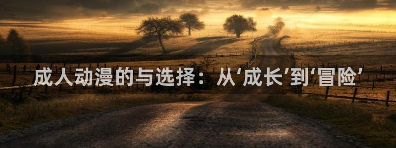 吃78动漫：成人动漫的与选择：从‘成长’到‘冒险’