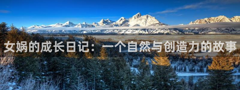 78动漫最新版：女娲的成长日记：一个自然与创造力的故事