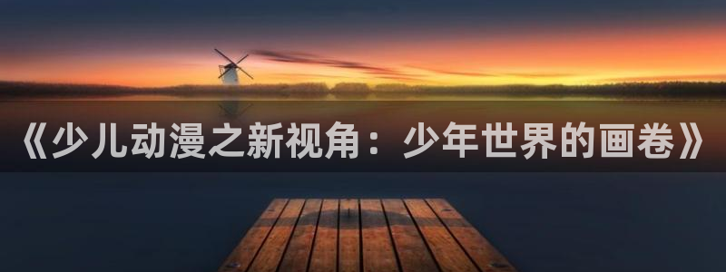 178动漫之家：《少儿动漫之新视角：少年世界的画卷》